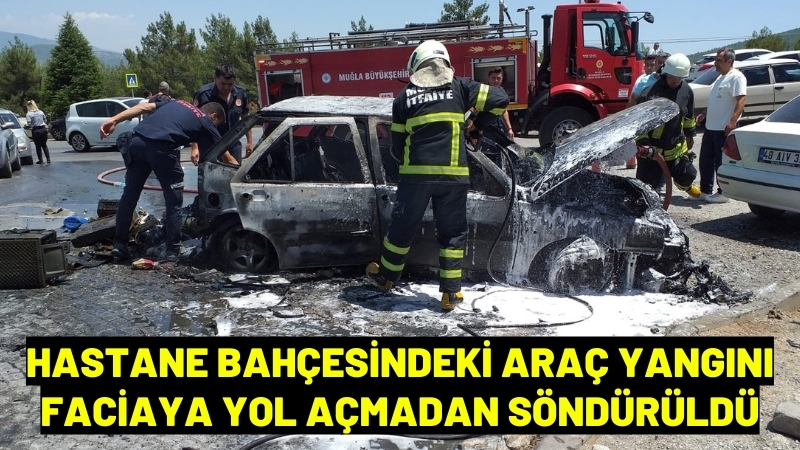 Menteşe’de hastane bahçesindeki araç yangını faciaya yol açmadan söndürüldü