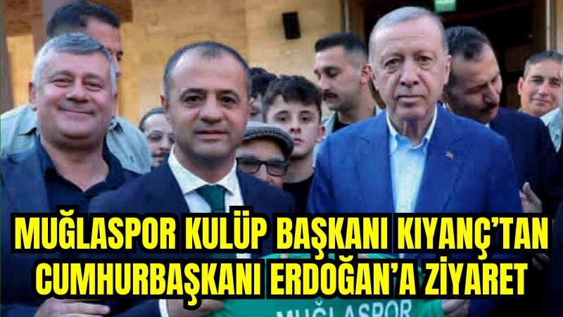 Muğlaspor Kulüp Başkanı Kıyanç’tan Cumhurbaşkanı Erdoğan’a Ziyaret