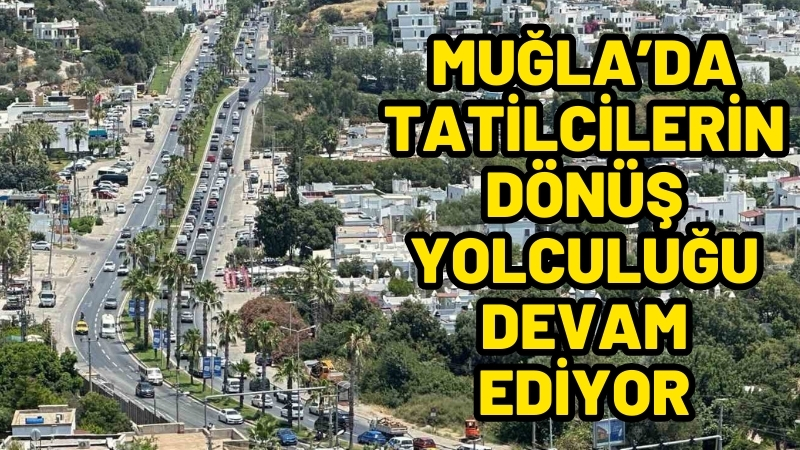 Muğla’da tatilciler dönüş yoluna geçti, kilometrelerce araç kuyruğu oluştu