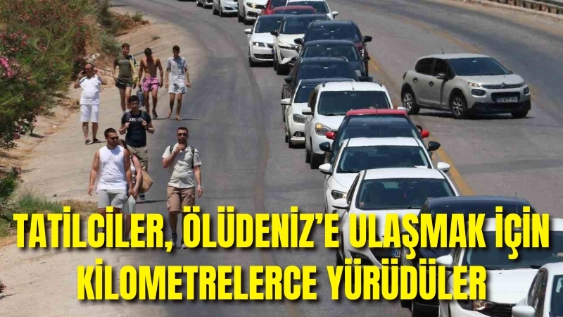 Muğla’da tatilciler, Ölüdeniz’e ulaşmak için kilometrelerce yürüdüler