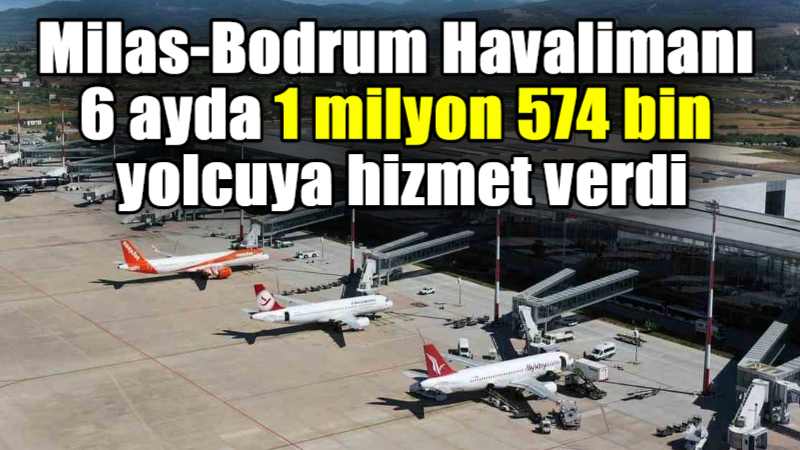 Milas-Bodrum Havalimanı 6 ayda 1 milyon 574 bin yolcuya hizmet verdi