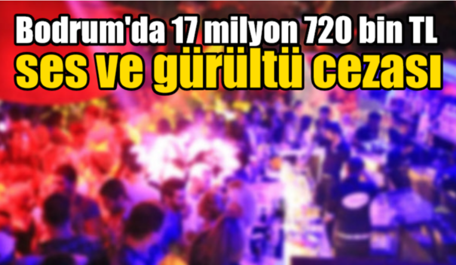 Bodrum’da 17 milyon 720 bin TL ses ve gürültü cezası