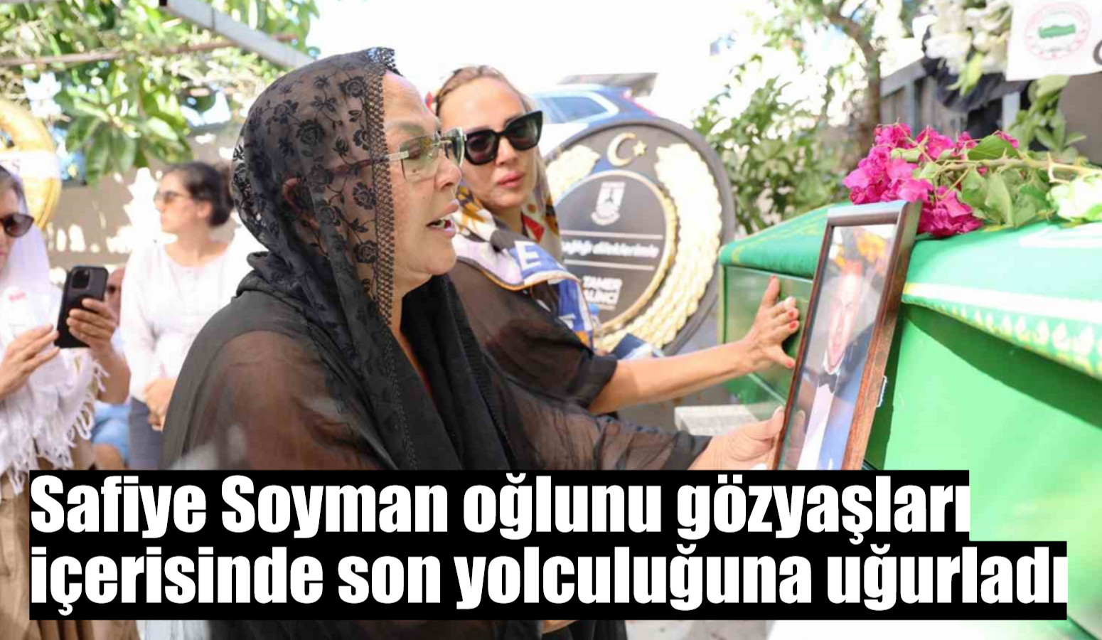 Safiye Soyman oğlunu gözyaşları içerisinde son yolculuğuna uğurladı