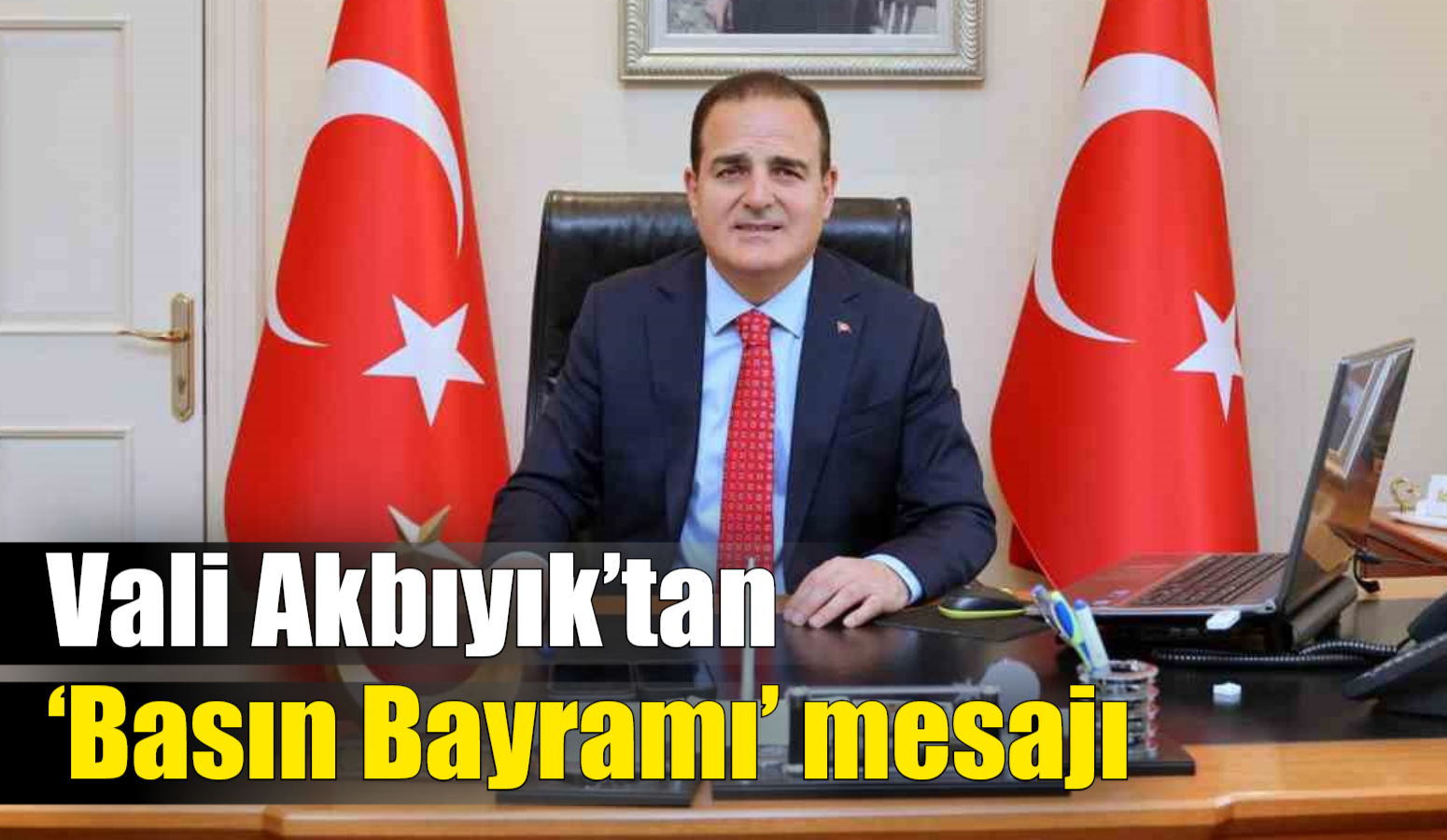 Vali Akbıyık’tan ‘Basın Bayramı’ mesajı