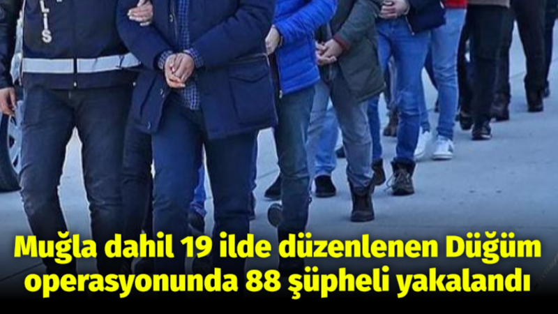 Muğla dahil 19 ilde düzenlenen Düğüm operasyonunda 88 şüpheli yakalandı