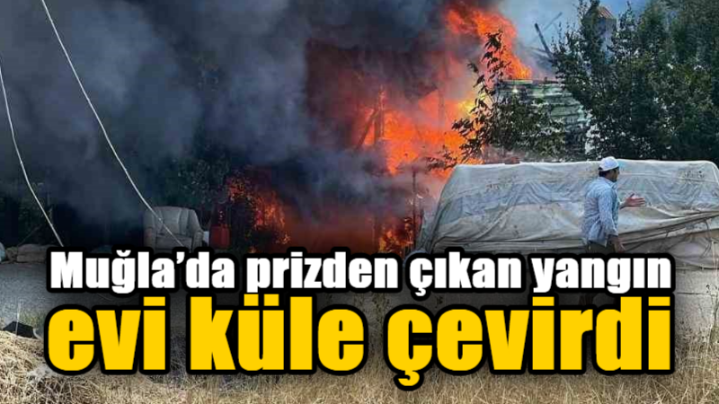 Muğla’da prizden çıkan yangın evi küle çevirdi