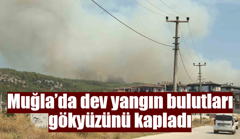 Muğla’da dev yangın bulutları gökyüzünü kapladı