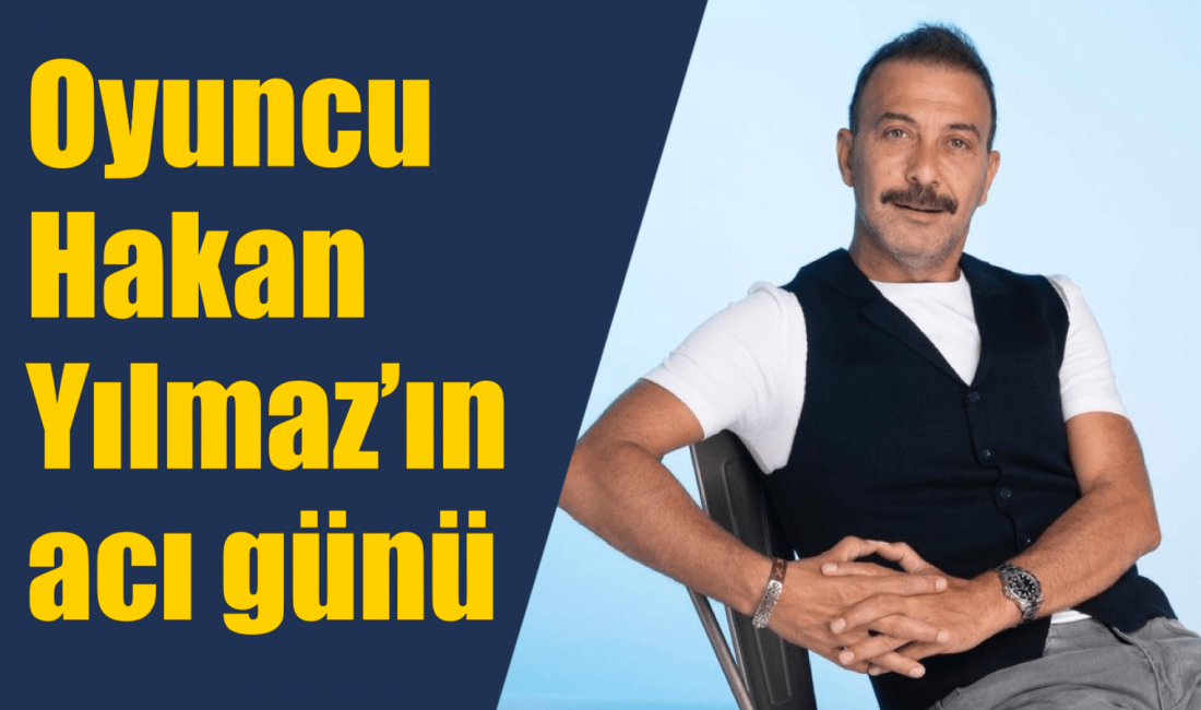 Oyuncu Hakan Yılmaz’ın babası