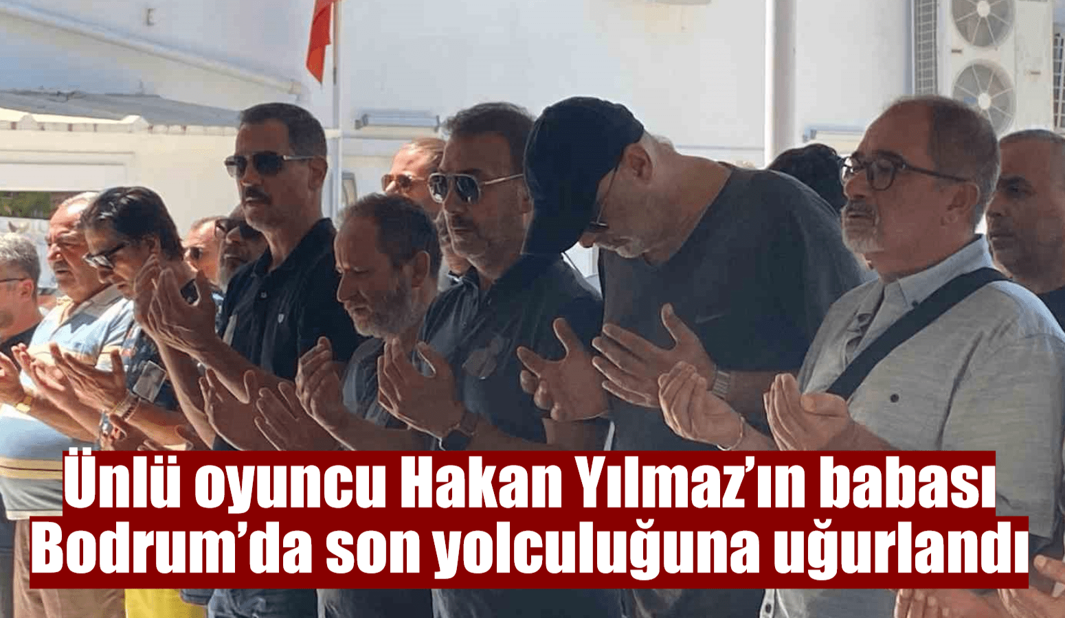 Ünlü oyuncu Hakan Yılmaz’ın babası Bodrum’da son yolculuğuna uğurlandı