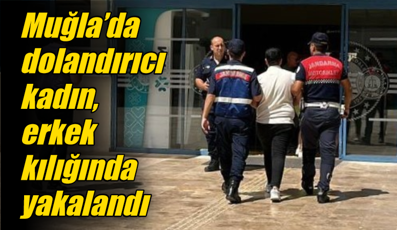 Muğla’da dolandırıcı kadın, erkek kılığında yakalandı