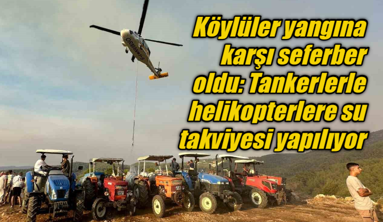 Köylüler yangına karşı seferber oldu: Tankerlerle helikopterlere su takviyesi yapılıyor