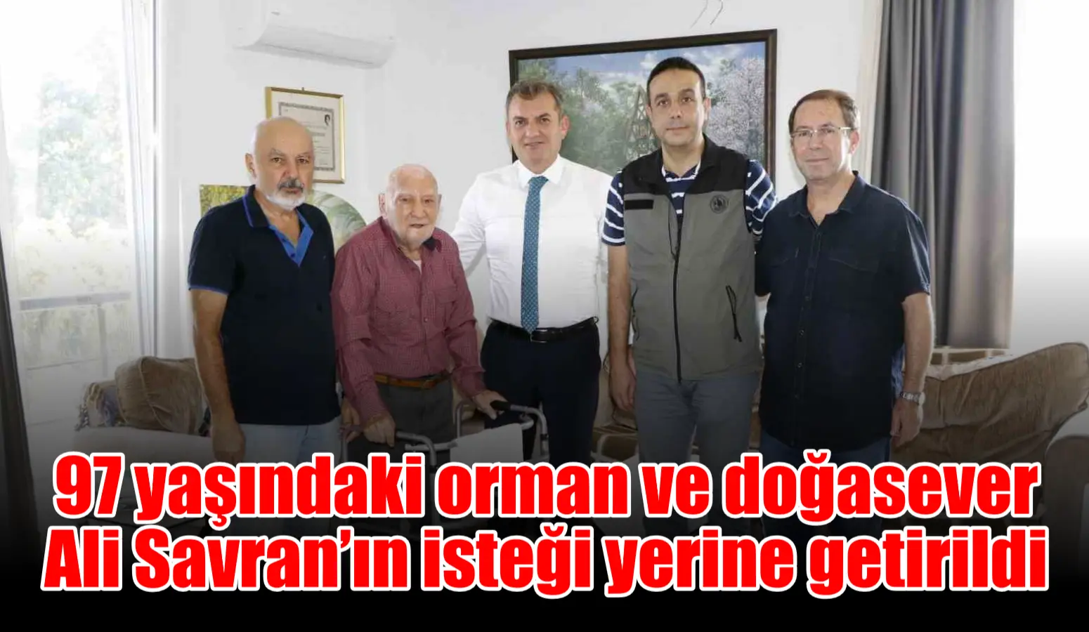 97 yaşındaki orman ve doğasever Ali Savran’ın isteği yerine getirildi