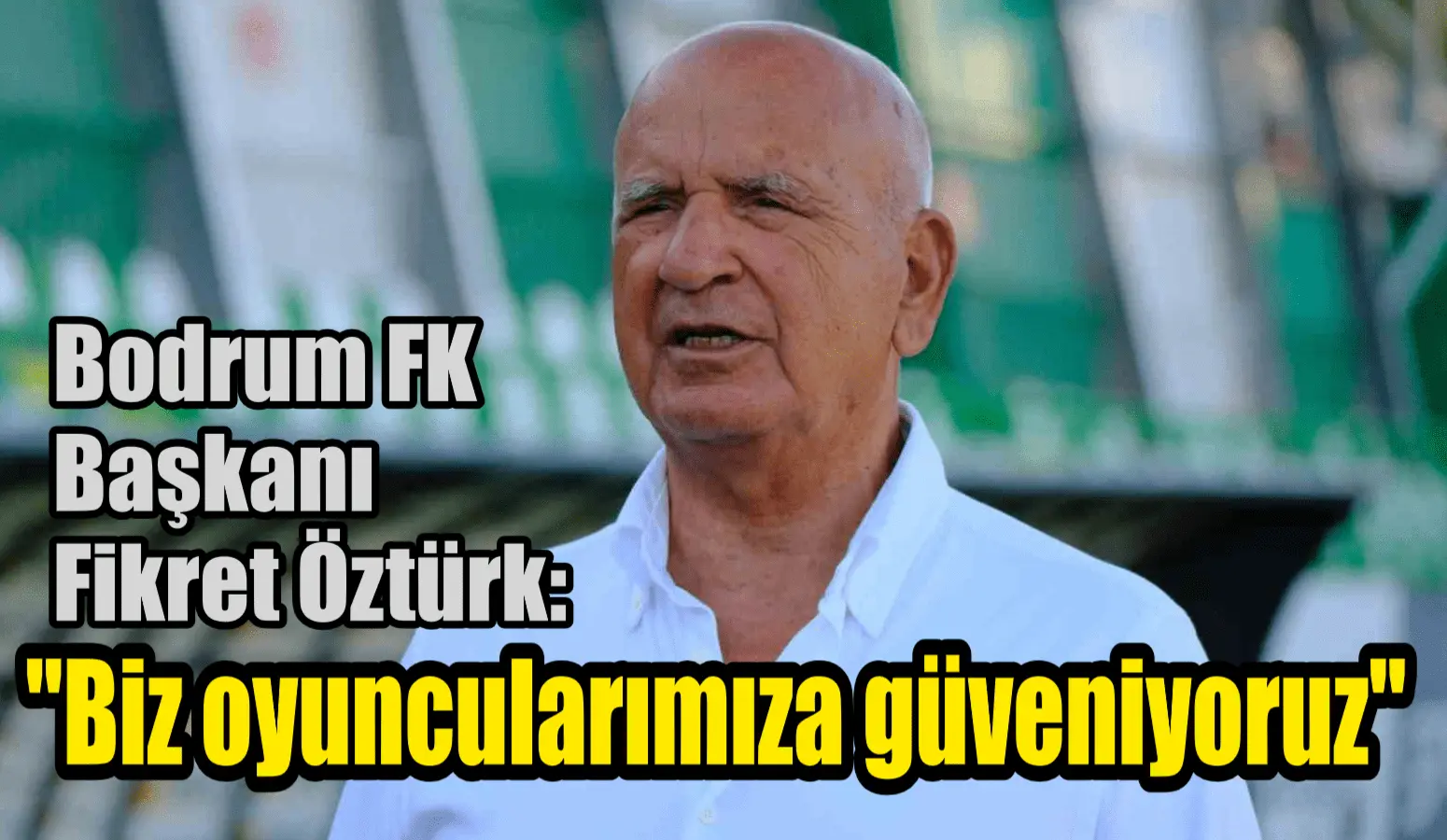 Bodrum FK Başkanı Fikret Öztürk: “Biz oyuncularımıza güveniyoruz”