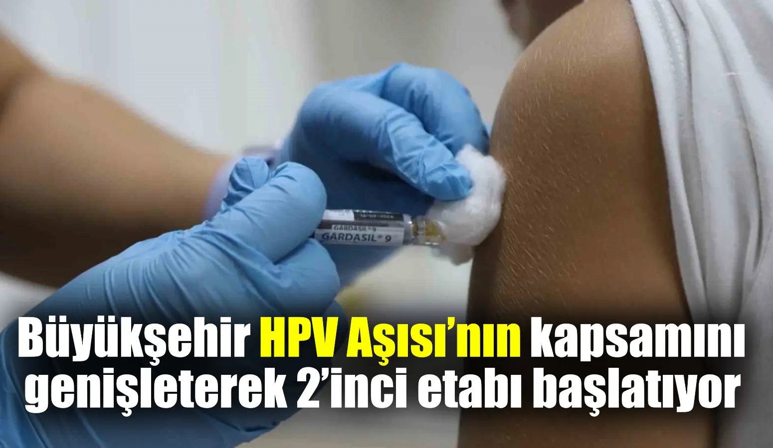 Büyükşehir HPV Aşısı’nın kapsamını genişleterek 2’inci etabı başlatıyor