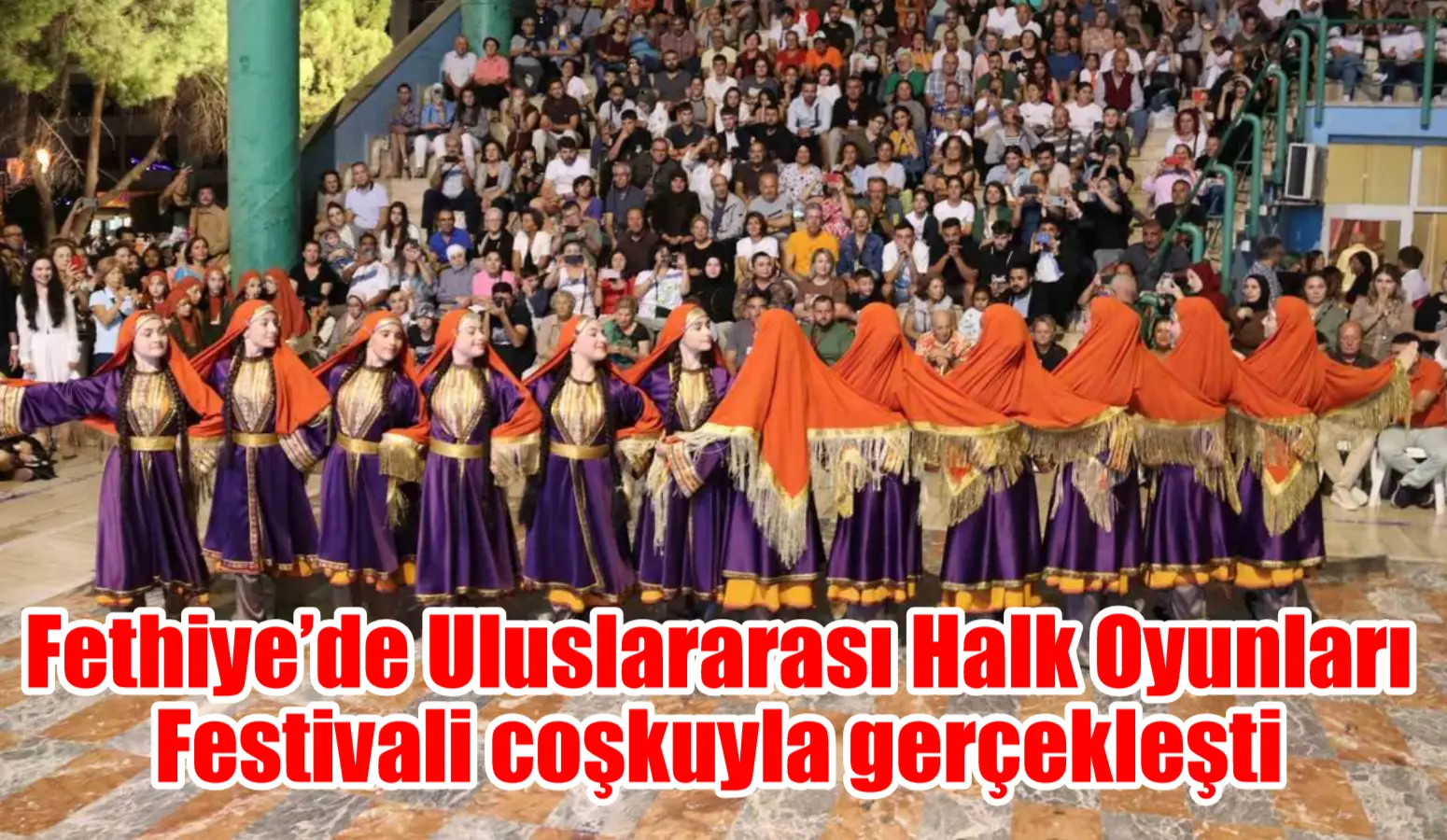 Fethiye’de Uluslararası Halk Oyunları Festivali coşkuyla gerçekleşti