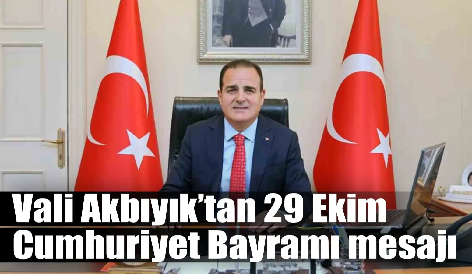 Vali Akbıyık’tan 29 Ekim Cumhuriyet Bayramı mesajı