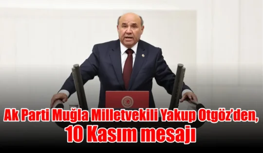 Ak Parti Muğla Milletvekili Yakup Otgöz’den, 10 Kasım mesajı