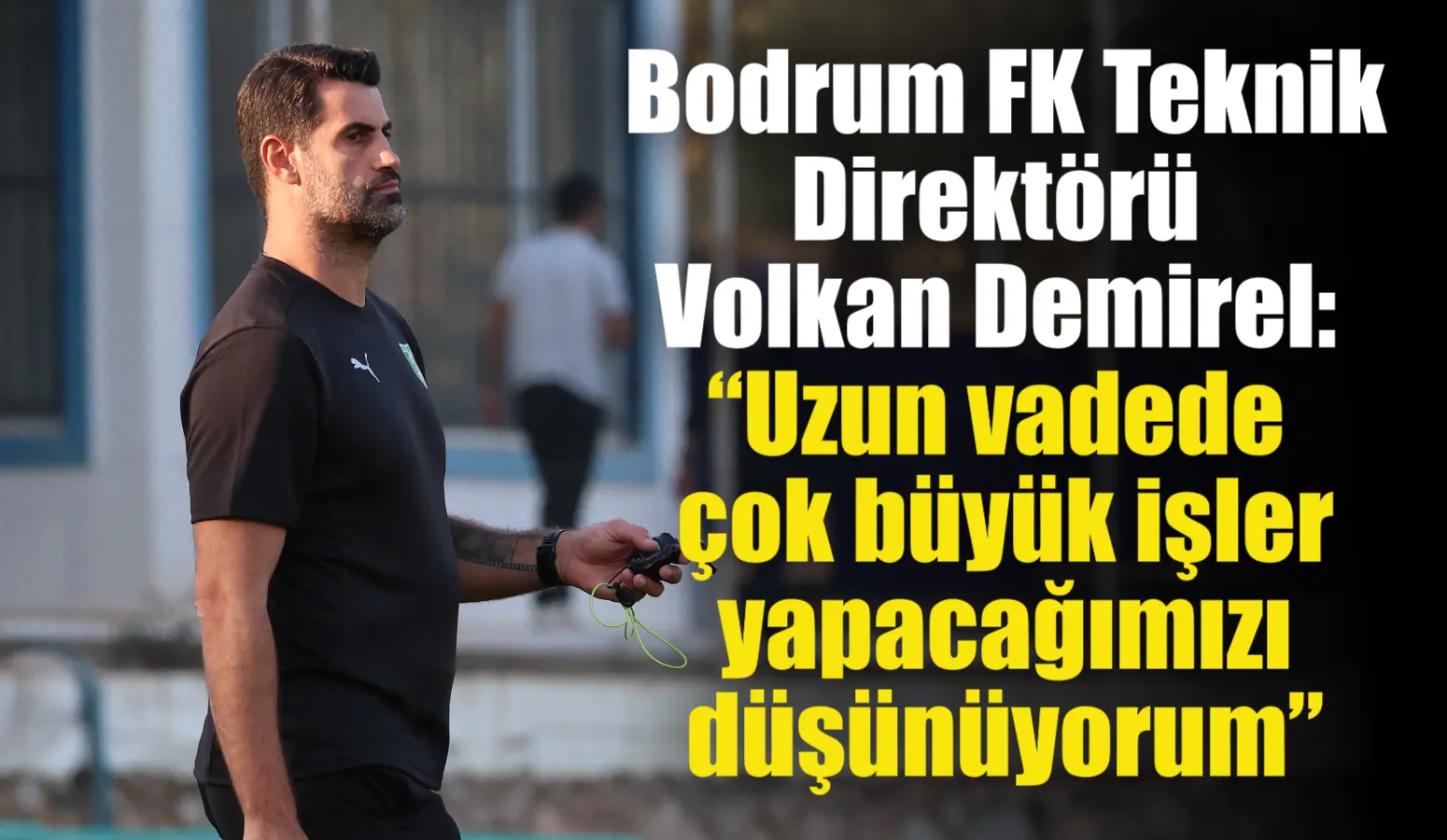 Bodrum FK Teknik Direktörü Volkan Demirel: “Uzun vadede çok büyük işler yapacağımızı düşünüyorum”