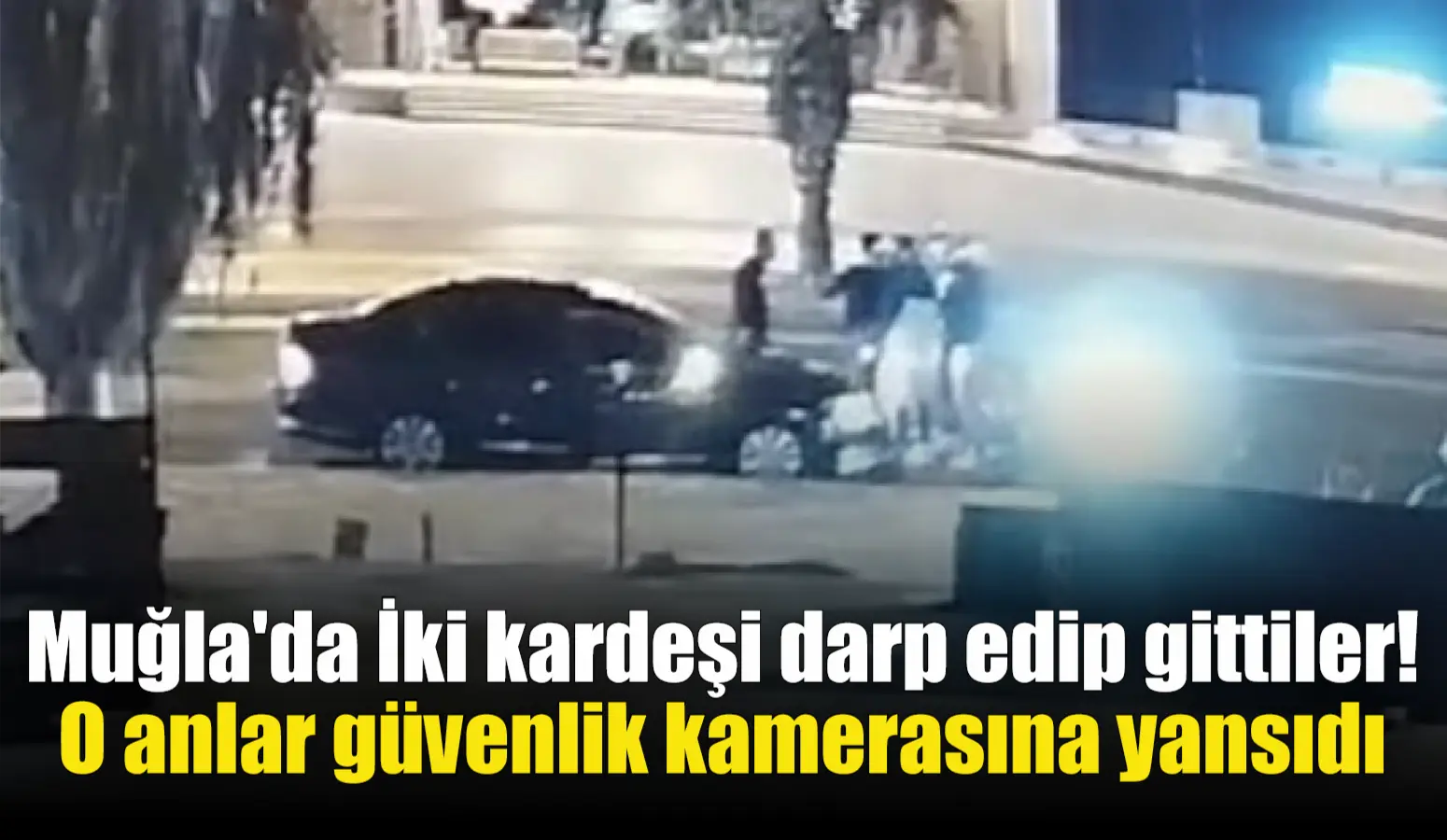 Muğla’da İki kardeşi darp edip gittiler! O anlar güvenlik kamerasına yansıdı