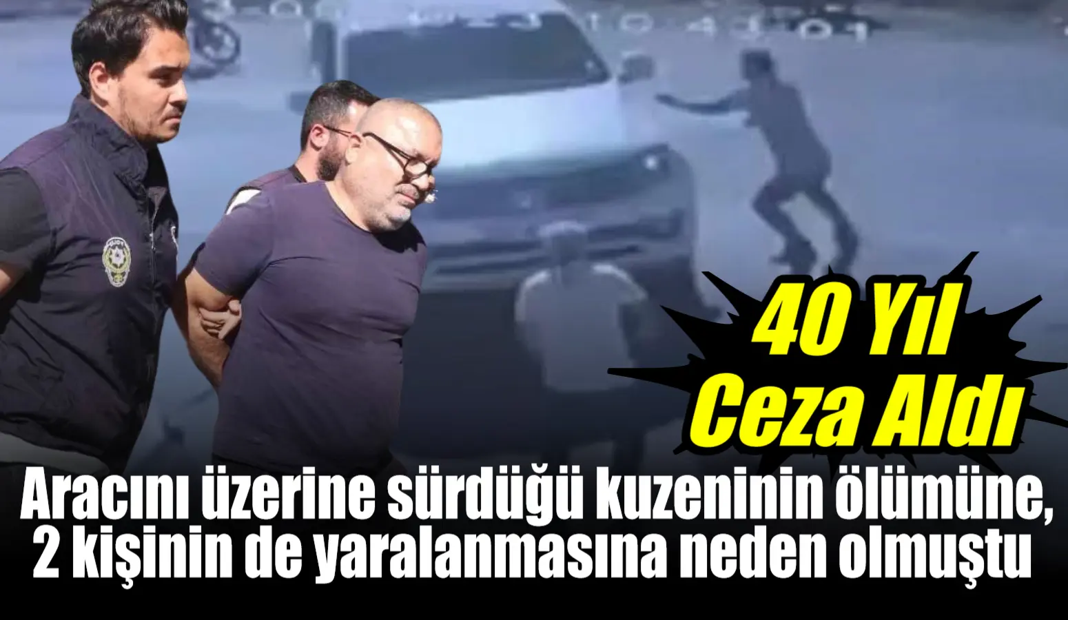 Muğla’da aracını üzerine sürdüğü kuzeninin ölümüne, 2 kişinin de yaralanmasına neden olmuştu! 40 Yıl ceza aldı