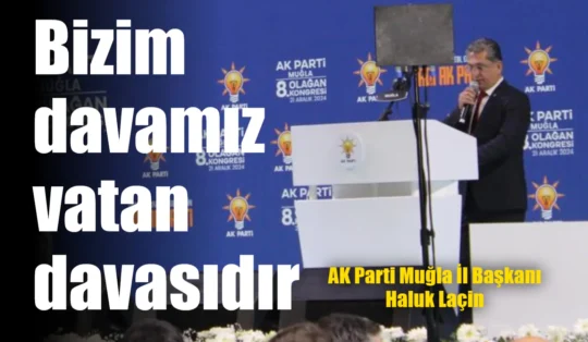 AK Parti Muğla İl Başkanı Haluk Laçin; “Bizim davamız vatan davasıdır”