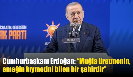 Cumhurbaşkanı Erdoğan: “Muğla üretmenin, emeğin kıymetini bilen bir şehirdir”