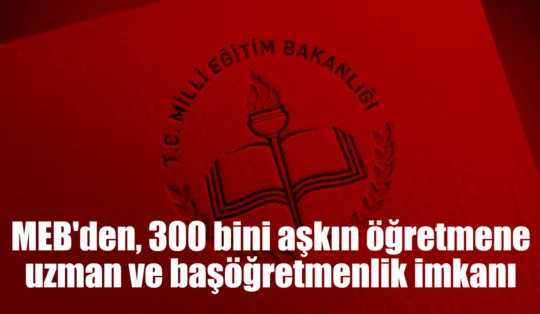 MEB’den, 300 bini aşkın öğretmene uzman ve başöğretmenlik imkanı