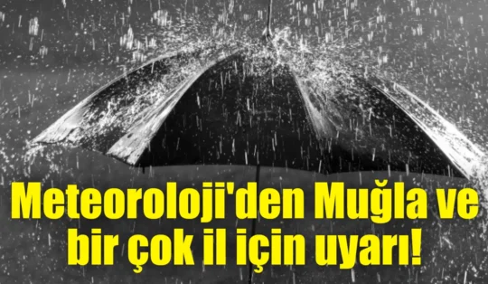 Meteoroloji’den Muğla ve bir çok il için uyarı!