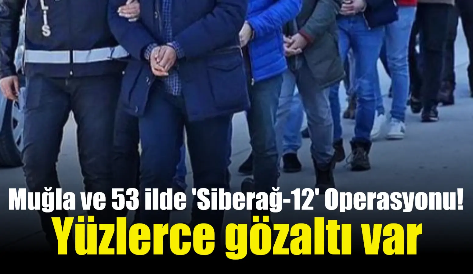 Muğla ve 53 ilde ‘Siberağ-12’ Operasyonu! Yüzlerce gözaltı var