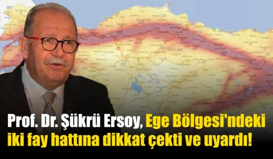 Prof. Dr. Şükrü Ersoy, Ege Bölgesi’ndeki iki fay hattına dikkat çekti ve uyardı!