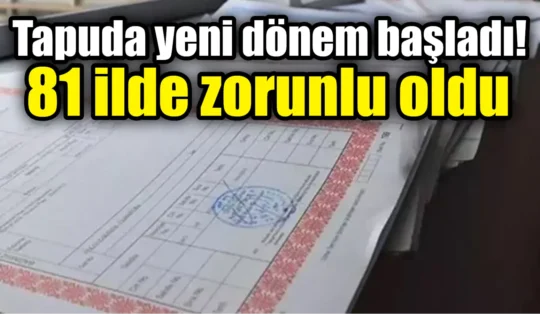 Tapuda yeni dönem başladı! 81 ilde zorunlu oldu