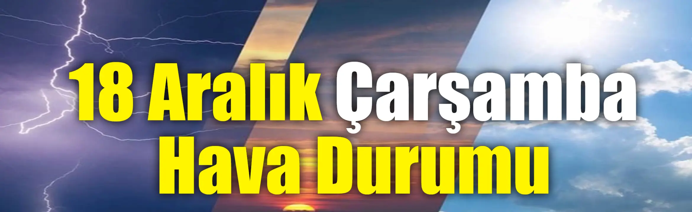 Meteoroloji’nin18 Aralık hava durumu raporuna