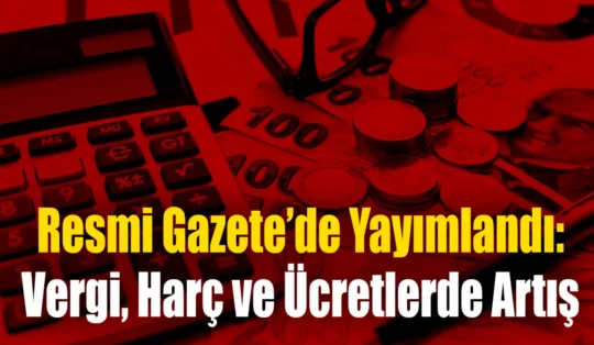 Resmi Gazete’de Yayımlandı: Vergi, Harç ve Ücretlerde Artış